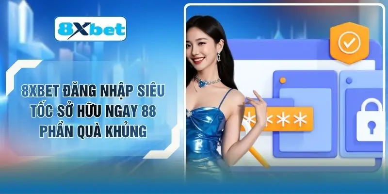8XBET Đăng Nhập Siêu Tốc Sở Hữu Ngay 88 Phần Quà Khủng