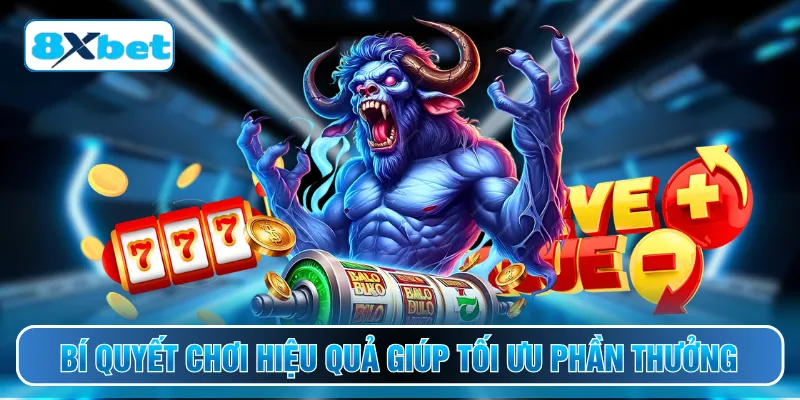 Bí quyết chơi hiệu quả giúp tối ưu phần thưởng