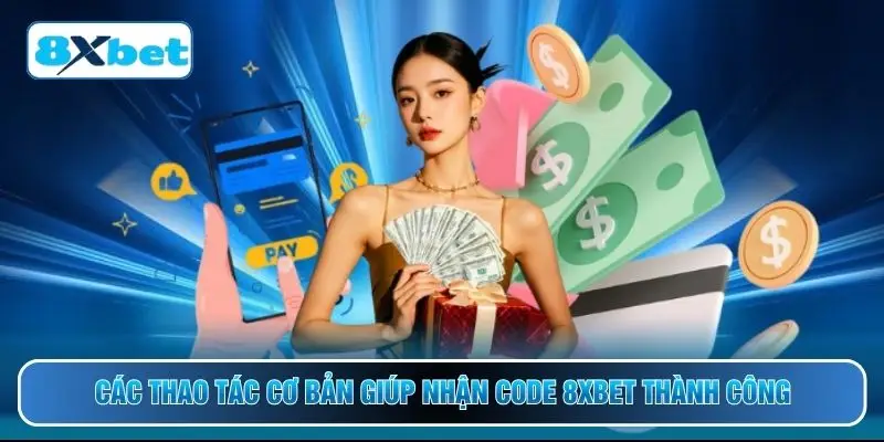Các thao tác cơ bản giúp nhận code 8XBET thành công
