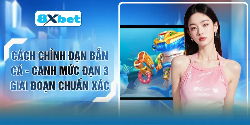 Cách Chỉnh Đạn Bắn Cá - Canh Mức Đạn 3 Giai Đoạn Chuẩn Xác