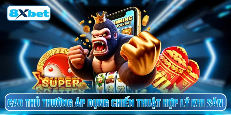 Cao thủ thường áp dụng chiến thuật hợp lý khi săn