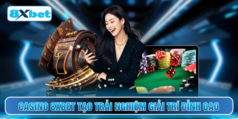 Casino 8XBET tạo trải nghiệm giải trí đỉnh cao