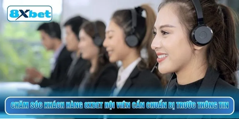 Chăm sóc khách hàng 8XBET hội viên cần chuẩn bị trước thông tin
