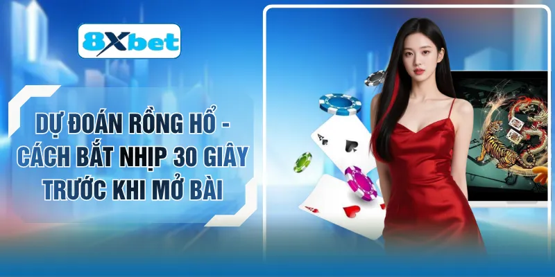 Dự Đoán Rồng Hổ - Cách Bắt Nhịp 30 Giây Trước Khi Mở Bài