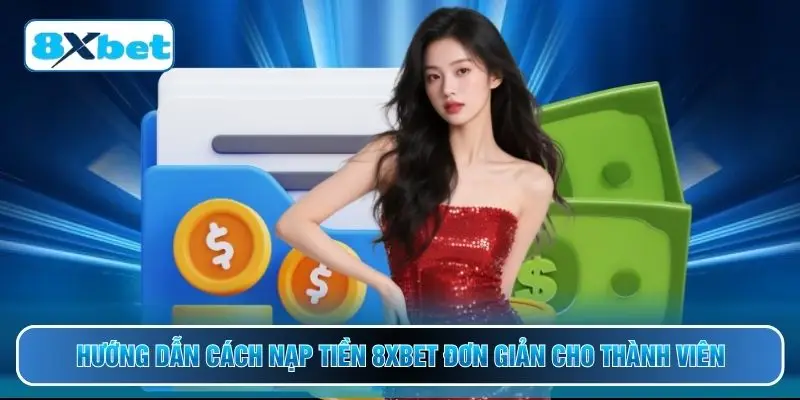 Hướng dẫn cách nạp tiền 8XBET đơn giản cho thành viên