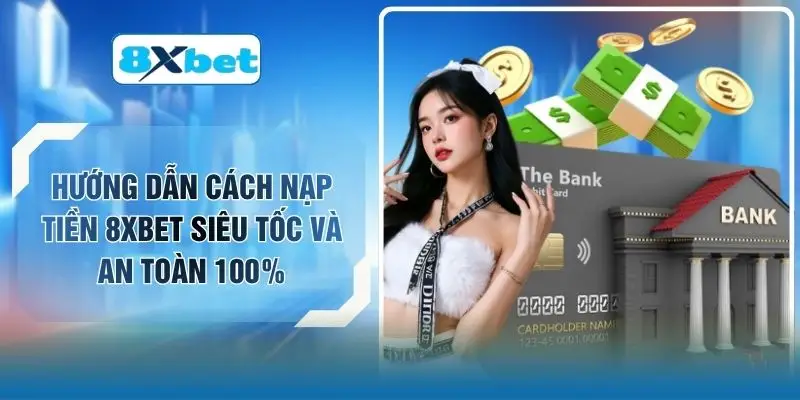 Hướng Dẫn Cách Nạp Tiền 8XBET Siêu Tốc Và An Toàn 100%