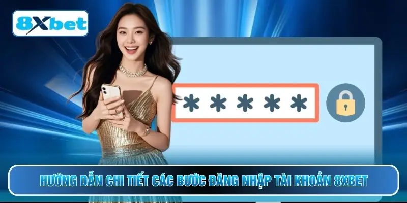Hướng dẫn chi tiết các bước đăng nhập tài khoản 8XBET