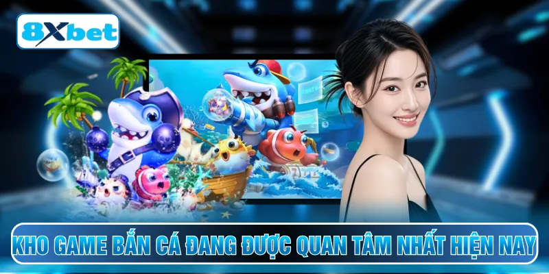 Kho game bắn cá đang được quan tâm nhất hiện nay