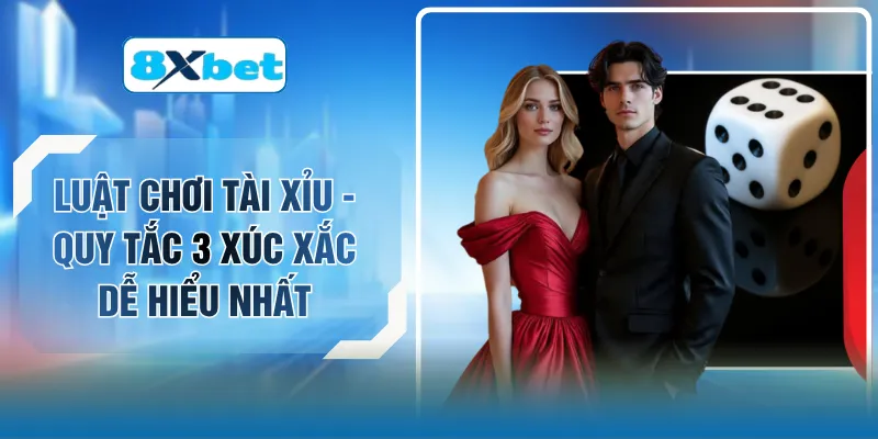 Luật Chơi Tài Xỉu - Quy Tắc 3 Xúc Xắc Dễ Hiểu Nhất