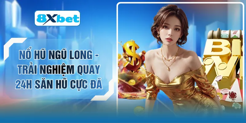 Nổ Hũ Ngũ Long - Trải Nghiệm Quay 24H Săn Hũ Cực Đã