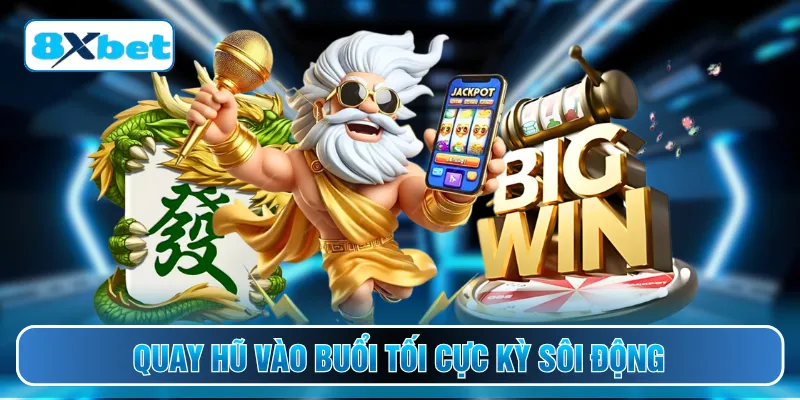 Quay hũ vào buổi tối cực kỳ sôi động