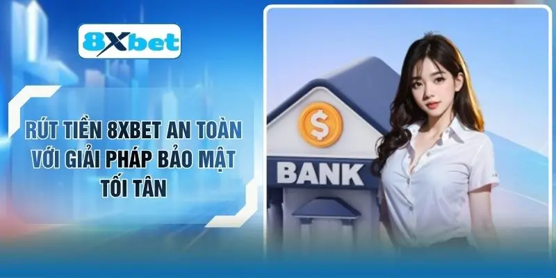 Rút Tiền 8XBET An Toàn Với Giải Pháp Bảo Mật Tối Tân