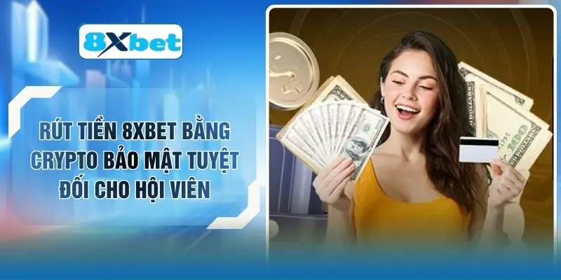 Rút Tiền 8XBET Bằng Crypto Bảo Mật Tuyệt Đối Cho Hội Viên