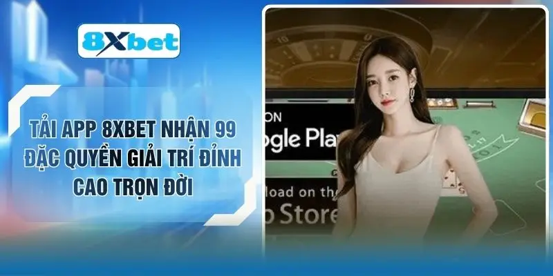 Tải App 8XBET Nhận 99 Đặc Quyền Giải Trí Đỉnh Cao Trọn Đời