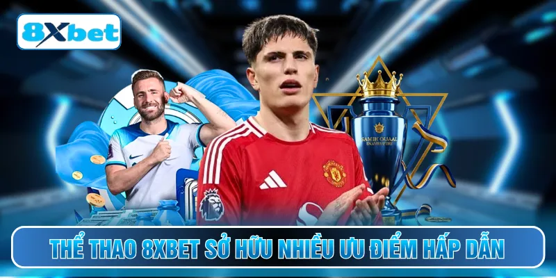 Thể thao 8XBET sở hữu nhiều ưu điểm hấp dẫn