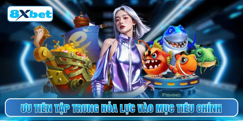 Ưu tiên tập trung hỏa lực vào mục tiêu chính